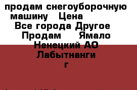 продам снегоуборочную машину › Цена ­ 55 000 - Все города Другое » Продам   . Ямало-Ненецкий АО,Лабытнанги г.